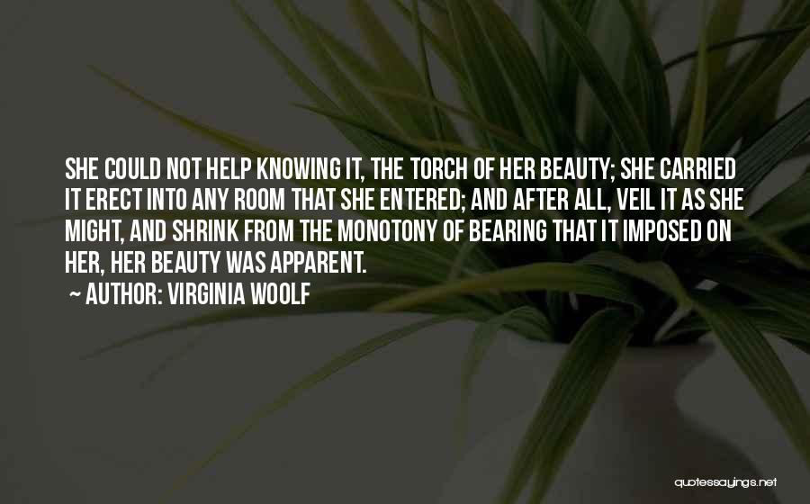 Virginia Woolf Quotes: She Could Not Help Knowing It, The Torch Of Her Beauty; She Carried It Erect Into Any Room That She