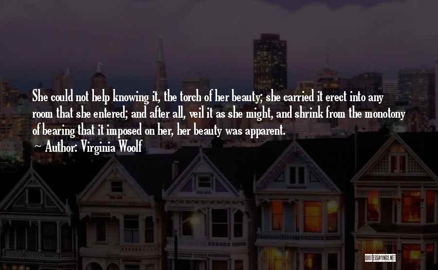 Virginia Woolf Quotes: She Could Not Help Knowing It, The Torch Of Her Beauty; She Carried It Erect Into Any Room That She