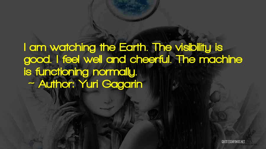 Yuri Gagarin Quotes: I Am Watching The Earth. The Visibility Is Good. I Feel Well And Cheerful. The Machine Is Functioning Normally.