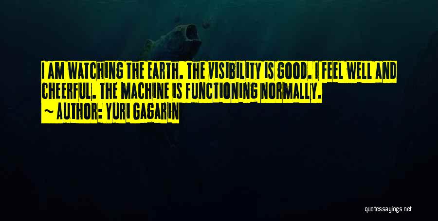 Yuri Gagarin Quotes: I Am Watching The Earth. The Visibility Is Good. I Feel Well And Cheerful. The Machine Is Functioning Normally.