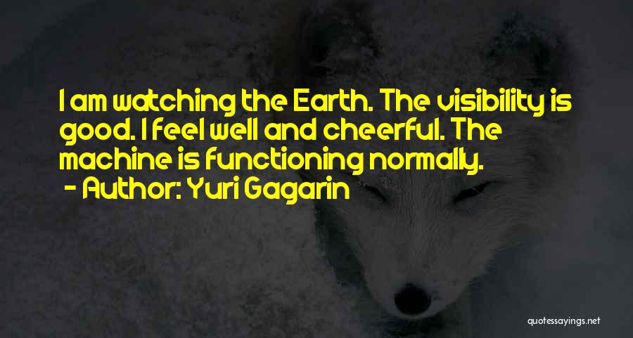 Yuri Gagarin Quotes: I Am Watching The Earth. The Visibility Is Good. I Feel Well And Cheerful. The Machine Is Functioning Normally.