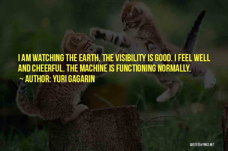 Yuri Gagarin Quotes: I Am Watching The Earth. The Visibility Is Good. I Feel Well And Cheerful. The Machine Is Functioning Normally.