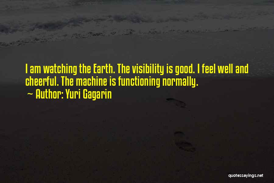 Yuri Gagarin Quotes: I Am Watching The Earth. The Visibility Is Good. I Feel Well And Cheerful. The Machine Is Functioning Normally.