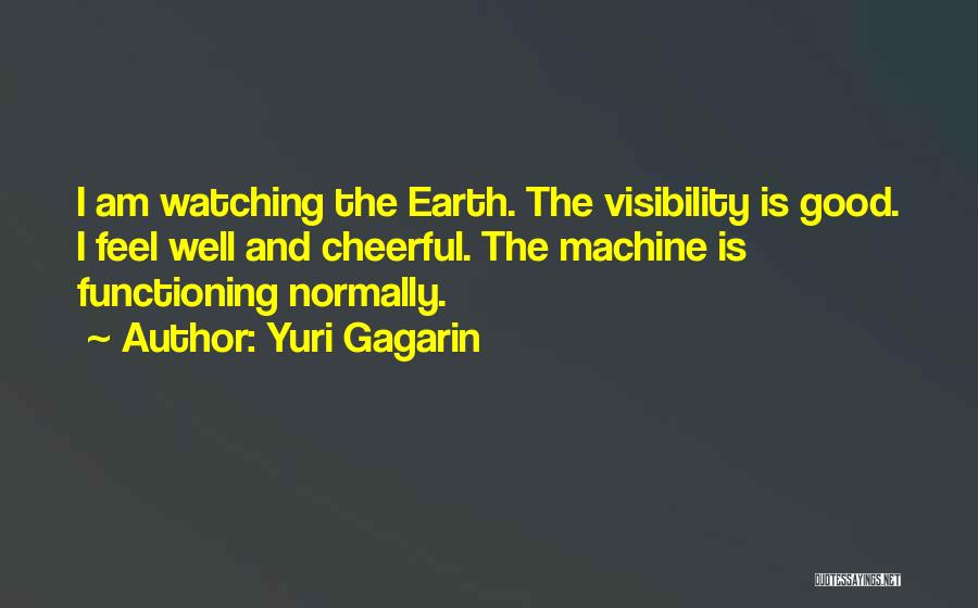 Yuri Gagarin Quotes: I Am Watching The Earth. The Visibility Is Good. I Feel Well And Cheerful. The Machine Is Functioning Normally.