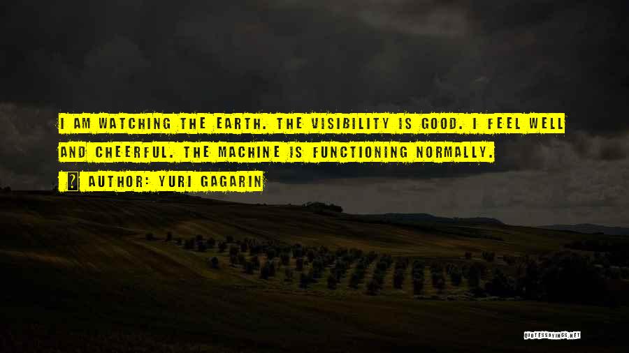 Yuri Gagarin Quotes: I Am Watching The Earth. The Visibility Is Good. I Feel Well And Cheerful. The Machine Is Functioning Normally.