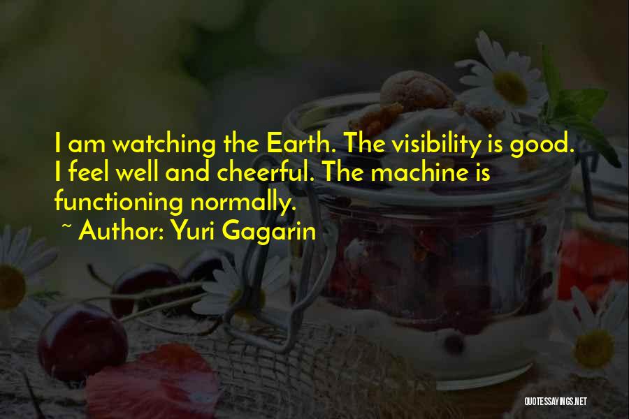 Yuri Gagarin Quotes: I Am Watching The Earth. The Visibility Is Good. I Feel Well And Cheerful. The Machine Is Functioning Normally.