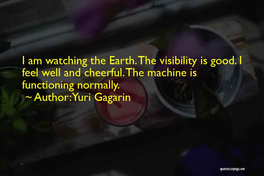 Yuri Gagarin Quotes: I Am Watching The Earth. The Visibility Is Good. I Feel Well And Cheerful. The Machine Is Functioning Normally.