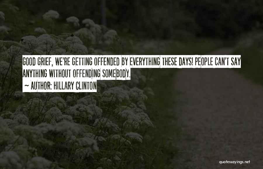 Hillary Clinton Quotes: Good Grief, We're Getting Offended By Everything These Days! People Can't Say Anything Without Offending Somebody.