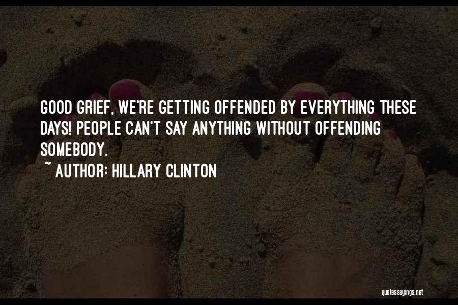 Hillary Clinton Quotes: Good Grief, We're Getting Offended By Everything These Days! People Can't Say Anything Without Offending Somebody.