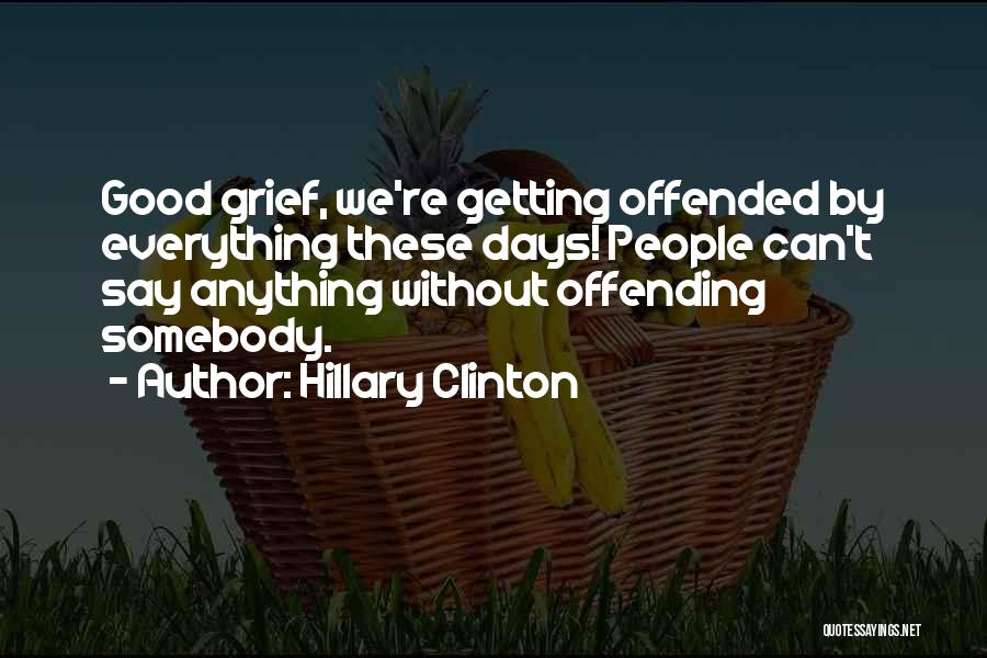 Hillary Clinton Quotes: Good Grief, We're Getting Offended By Everything These Days! People Can't Say Anything Without Offending Somebody.