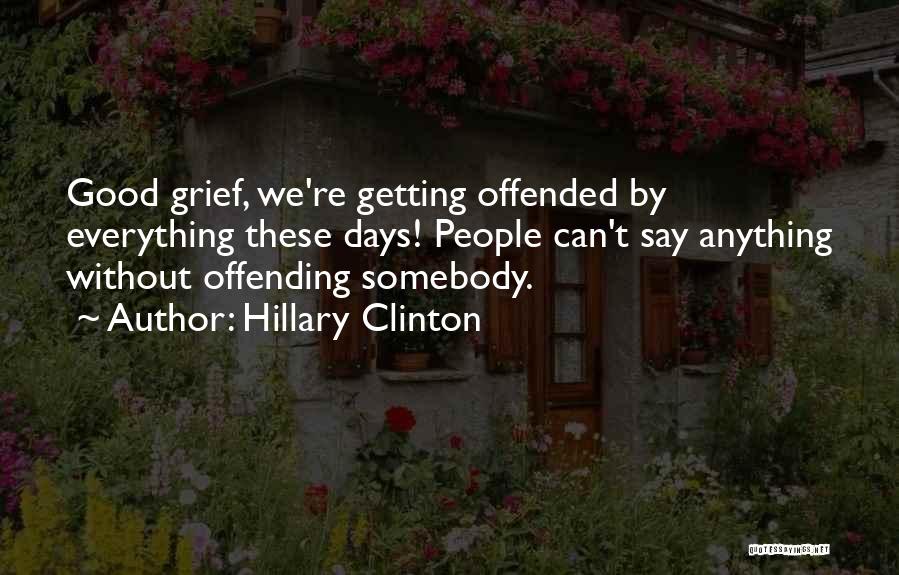 Hillary Clinton Quotes: Good Grief, We're Getting Offended By Everything These Days! People Can't Say Anything Without Offending Somebody.
