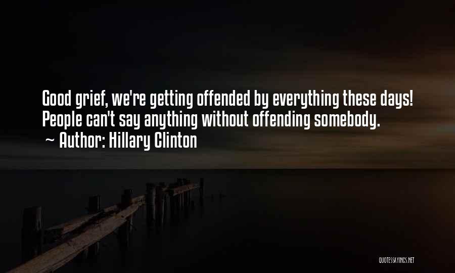 Hillary Clinton Quotes: Good Grief, We're Getting Offended By Everything These Days! People Can't Say Anything Without Offending Somebody.