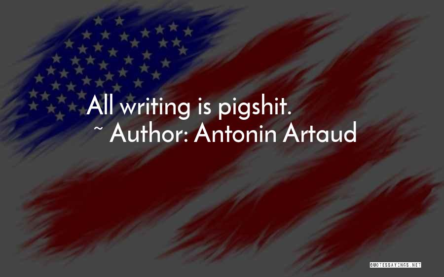 Antonin Artaud Quotes: All Writing Is Pigshit.