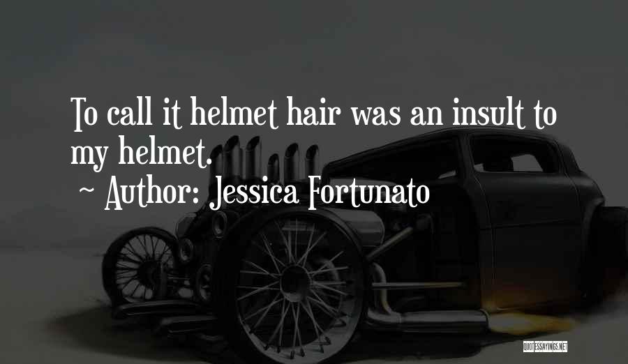 Jessica Fortunato Quotes: To Call It Helmet Hair Was An Insult To My Helmet.
