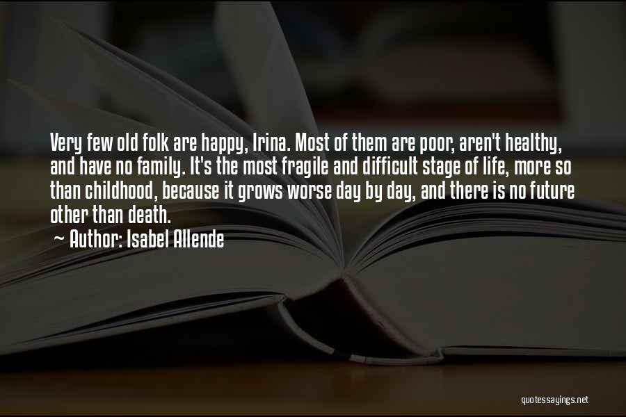 Isabel Allende Quotes: Very Few Old Folk Are Happy, Irina. Most Of Them Are Poor, Aren't Healthy, And Have No Family. It's The