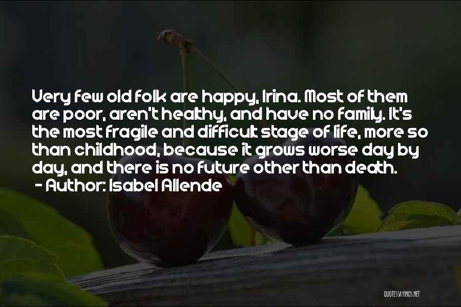 Isabel Allende Quotes: Very Few Old Folk Are Happy, Irina. Most Of Them Are Poor, Aren't Healthy, And Have No Family. It's The