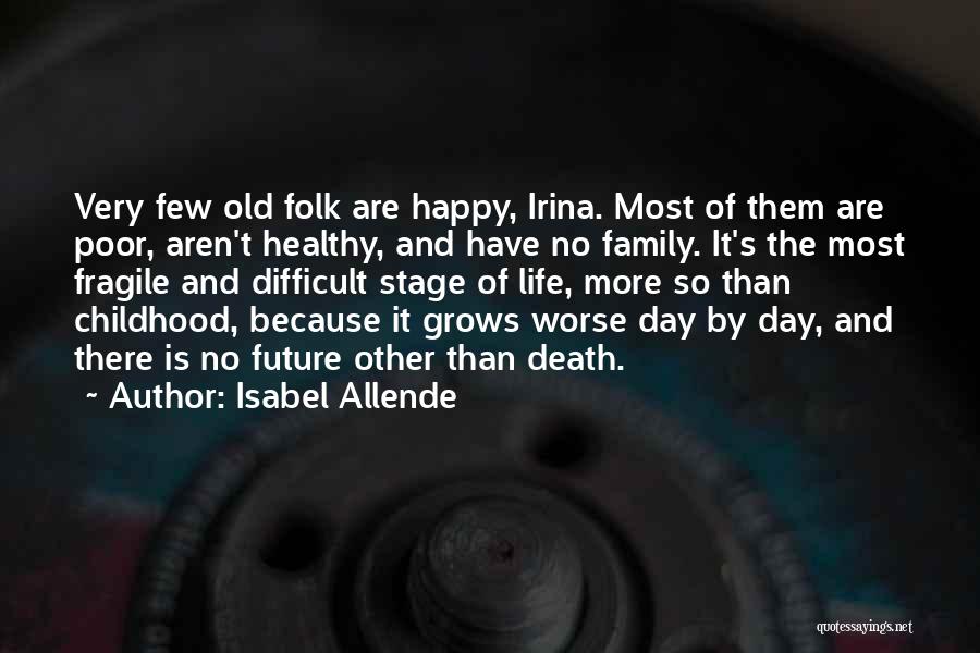 Isabel Allende Quotes: Very Few Old Folk Are Happy, Irina. Most Of Them Are Poor, Aren't Healthy, And Have No Family. It's The