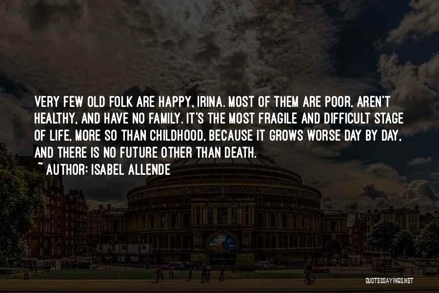 Isabel Allende Quotes: Very Few Old Folk Are Happy, Irina. Most Of Them Are Poor, Aren't Healthy, And Have No Family. It's The