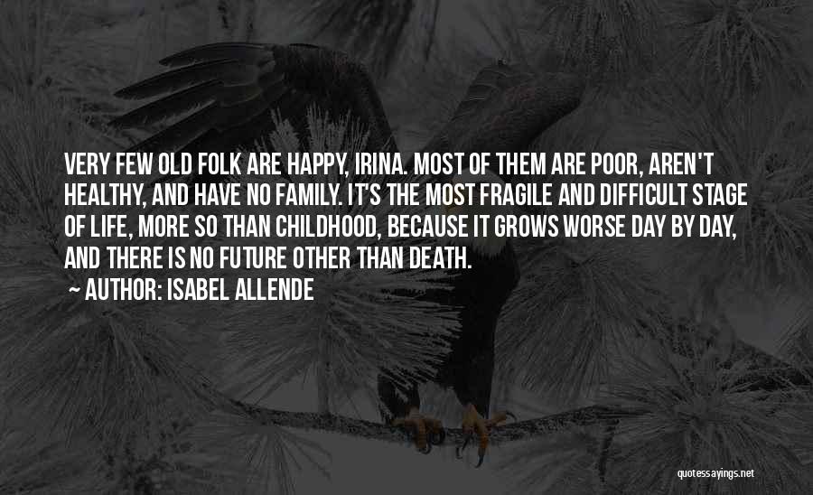 Isabel Allende Quotes: Very Few Old Folk Are Happy, Irina. Most Of Them Are Poor, Aren't Healthy, And Have No Family. It's The