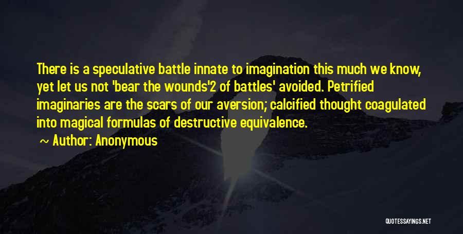Anonymous Quotes: There Is A Speculative Battle Innate To Imagination This Much We Know, Yet Let Us Not 'bear The Wounds'2 Of