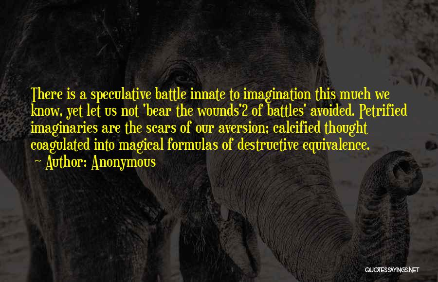 Anonymous Quotes: There Is A Speculative Battle Innate To Imagination This Much We Know, Yet Let Us Not 'bear The Wounds'2 Of
