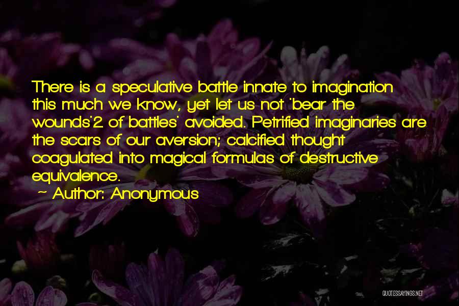 Anonymous Quotes: There Is A Speculative Battle Innate To Imagination This Much We Know, Yet Let Us Not 'bear The Wounds'2 Of