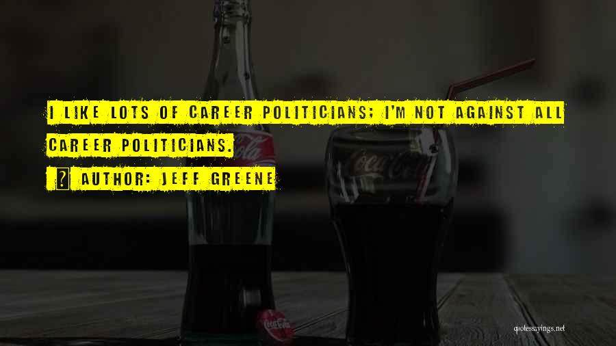 Jeff Greene Quotes: I Like Lots Of Career Politicians; I'm Not Against All Career Politicians.