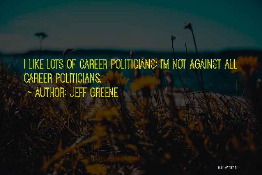Jeff Greene Quotes: I Like Lots Of Career Politicians; I'm Not Against All Career Politicians.