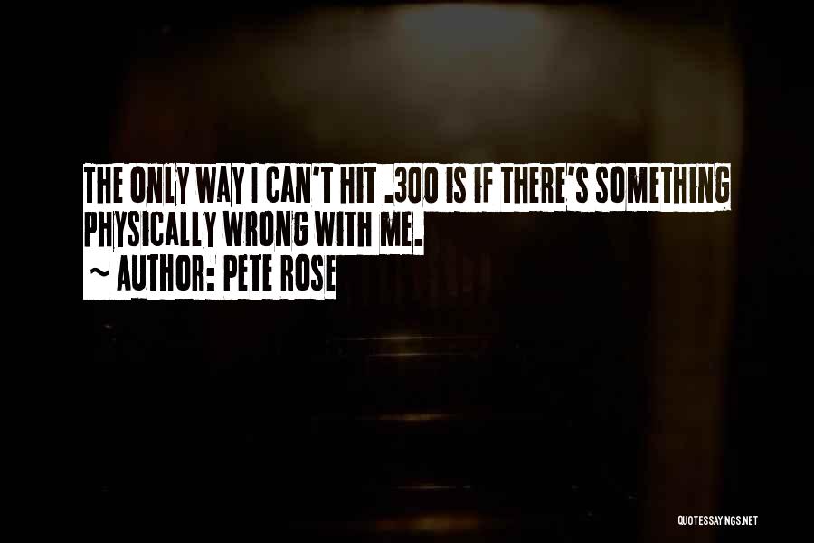 Pete Rose Quotes: The Only Way I Can't Hit .300 Is If There's Something Physically Wrong With Me.