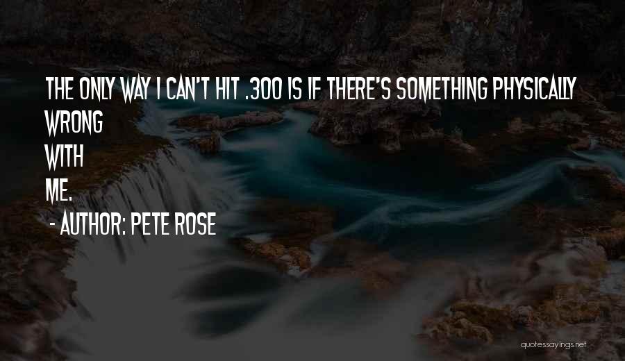 Pete Rose Quotes: The Only Way I Can't Hit .300 Is If There's Something Physically Wrong With Me.