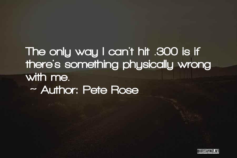 Pete Rose Quotes: The Only Way I Can't Hit .300 Is If There's Something Physically Wrong With Me.