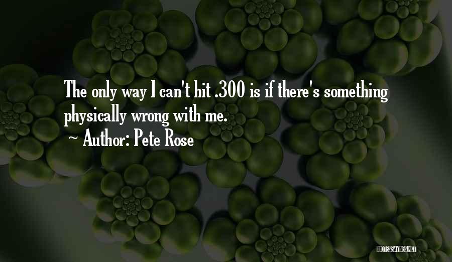 Pete Rose Quotes: The Only Way I Can't Hit .300 Is If There's Something Physically Wrong With Me.