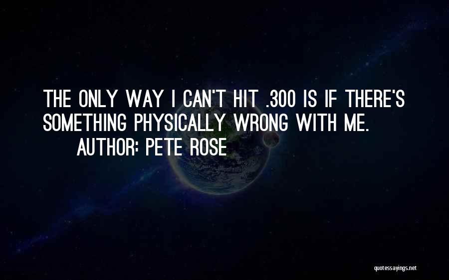 Pete Rose Quotes: The Only Way I Can't Hit .300 Is If There's Something Physically Wrong With Me.