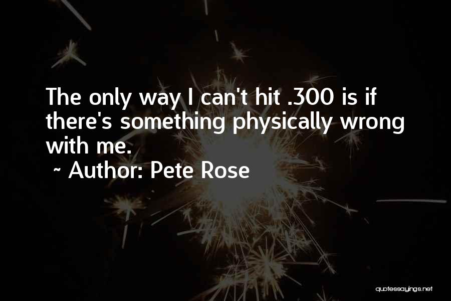 Pete Rose Quotes: The Only Way I Can't Hit .300 Is If There's Something Physically Wrong With Me.