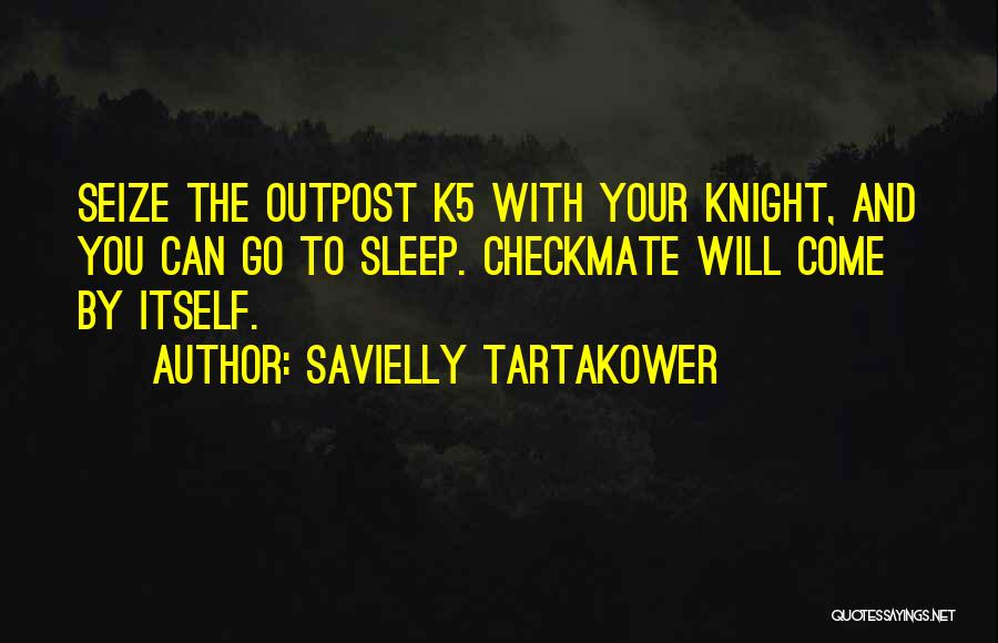 Savielly Tartakower Quotes: Seize The Outpost K5 With Your Knight, And You Can Go To Sleep. Checkmate Will Come By Itself.