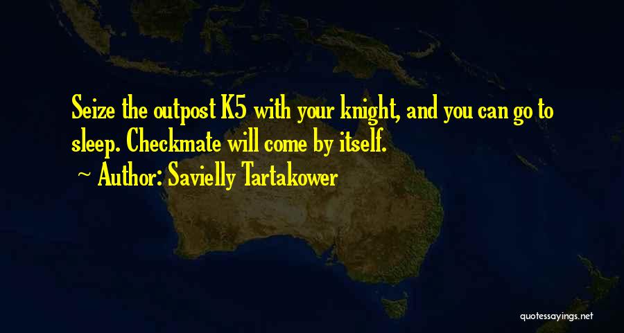 Savielly Tartakower Quotes: Seize The Outpost K5 With Your Knight, And You Can Go To Sleep. Checkmate Will Come By Itself.