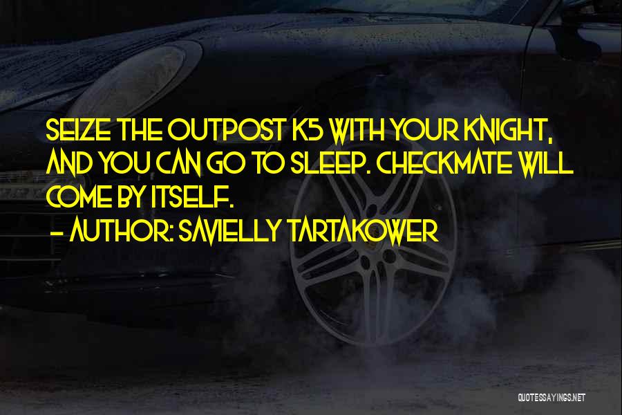 Savielly Tartakower Quotes: Seize The Outpost K5 With Your Knight, And You Can Go To Sleep. Checkmate Will Come By Itself.