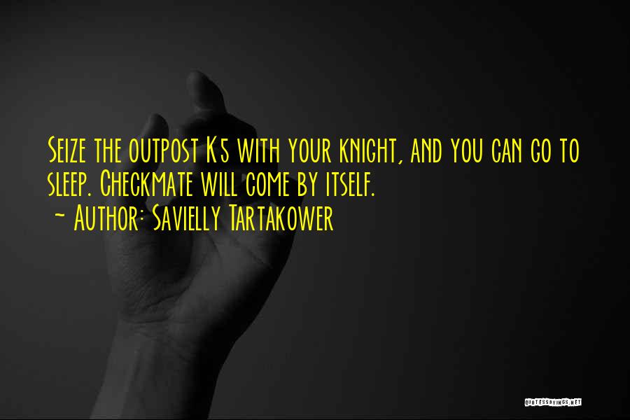 Savielly Tartakower Quotes: Seize The Outpost K5 With Your Knight, And You Can Go To Sleep. Checkmate Will Come By Itself.