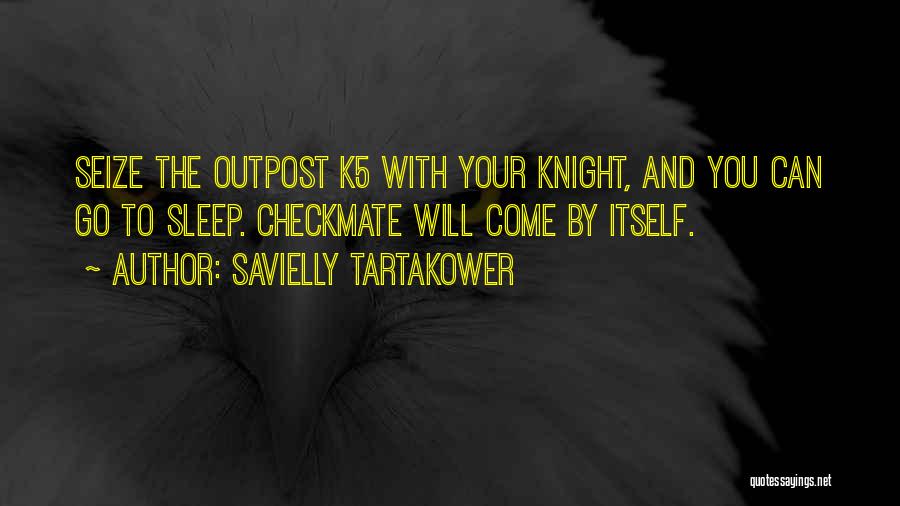 Savielly Tartakower Quotes: Seize The Outpost K5 With Your Knight, And You Can Go To Sleep. Checkmate Will Come By Itself.