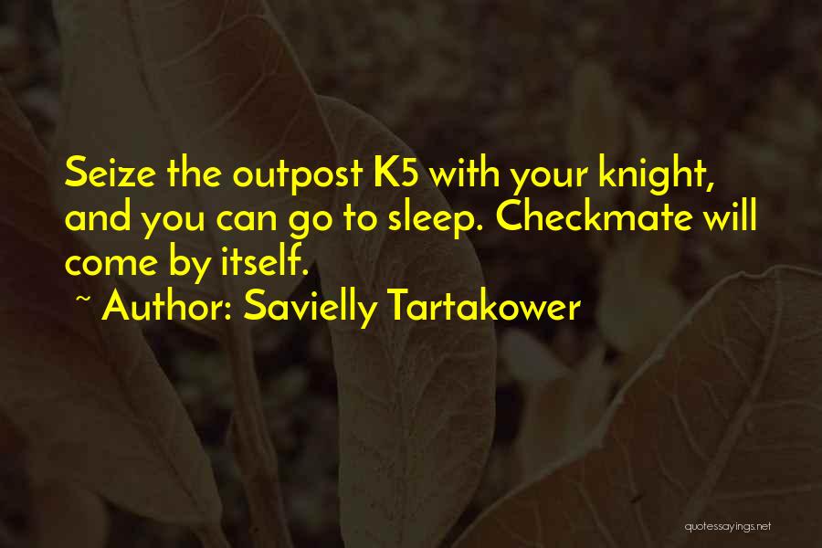 Savielly Tartakower Quotes: Seize The Outpost K5 With Your Knight, And You Can Go To Sleep. Checkmate Will Come By Itself.