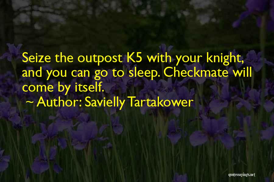 Savielly Tartakower Quotes: Seize The Outpost K5 With Your Knight, And You Can Go To Sleep. Checkmate Will Come By Itself.