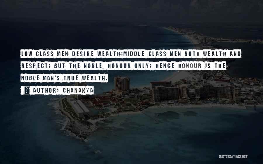 Chanakya Quotes: Low Class Men Desire Wealth;middle Class Men Both Wealth And Respect; But The Noble, Honour Only; Hence Honour Is The