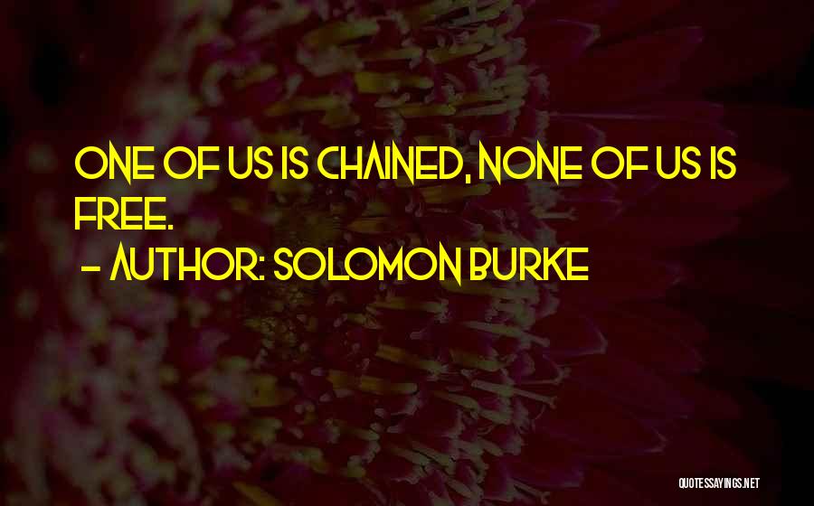 Solomon Burke Quotes: One Of Us Is Chained, None Of Us Is Free.