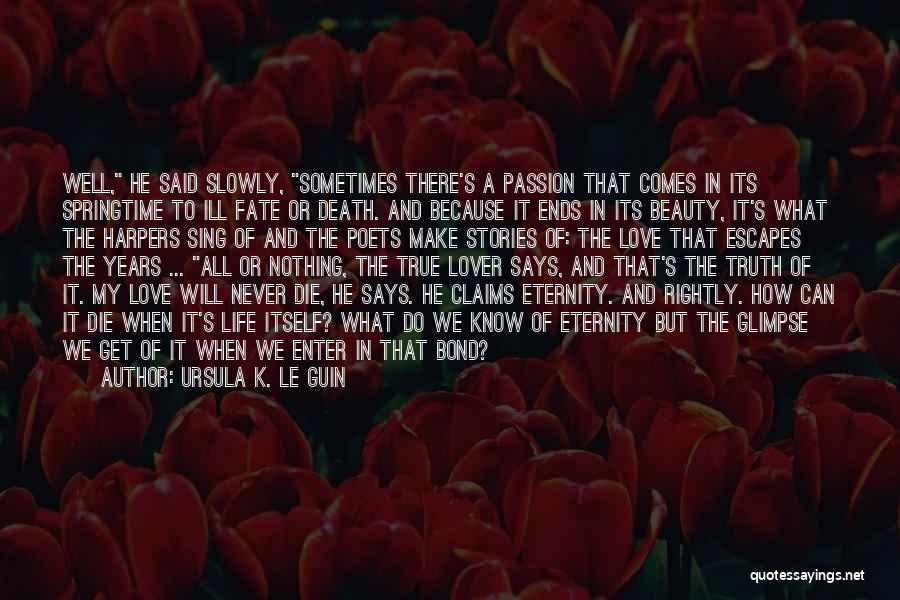 Ursula K. Le Guin Quotes: Well, He Said Slowly, Sometimes There's A Passion That Comes In Its Springtime To Ill Fate Or Death. And Because