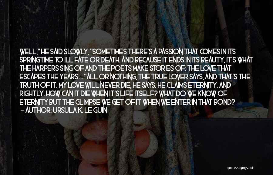 Ursula K. Le Guin Quotes: Well, He Said Slowly, Sometimes There's A Passion That Comes In Its Springtime To Ill Fate Or Death. And Because