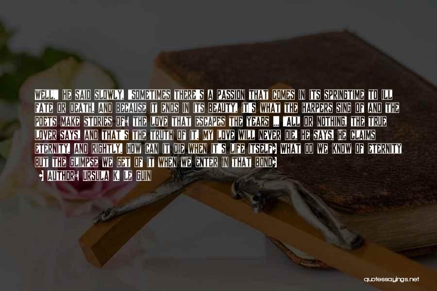 Ursula K. Le Guin Quotes: Well, He Said Slowly, Sometimes There's A Passion That Comes In Its Springtime To Ill Fate Or Death. And Because