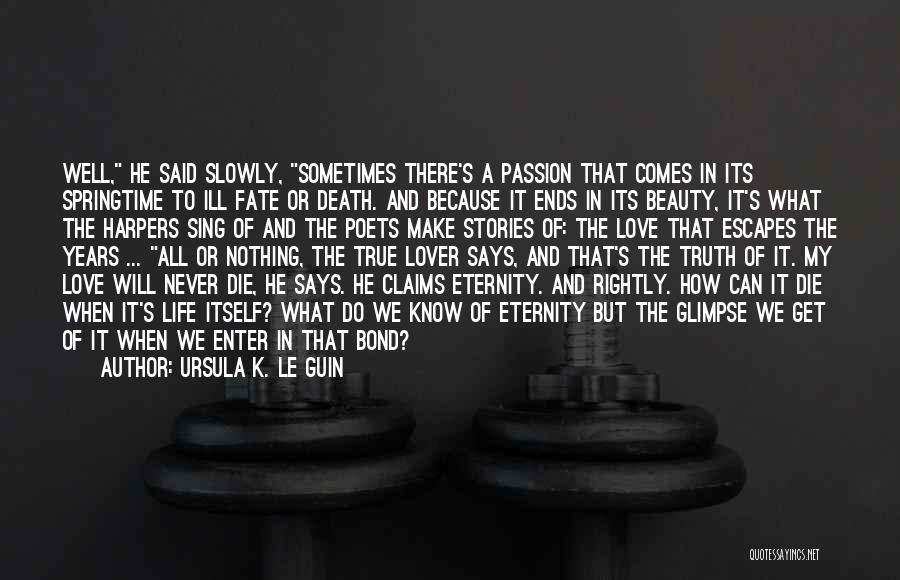 Ursula K. Le Guin Quotes: Well, He Said Slowly, Sometimes There's A Passion That Comes In Its Springtime To Ill Fate Or Death. And Because