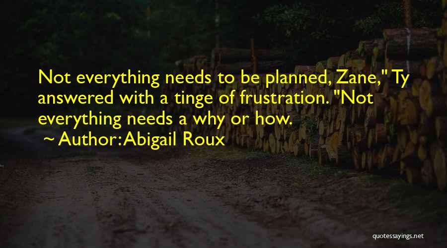 Abigail Roux Quotes: Not Everything Needs To Be Planned, Zane, Ty Answered With A Tinge Of Frustration. Not Everything Needs A Why Or