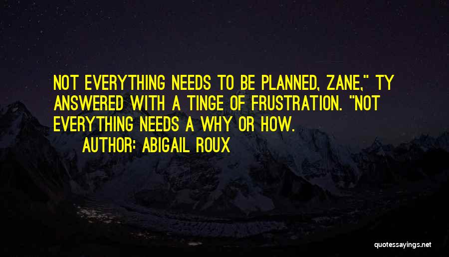 Abigail Roux Quotes: Not Everything Needs To Be Planned, Zane, Ty Answered With A Tinge Of Frustration. Not Everything Needs A Why Or