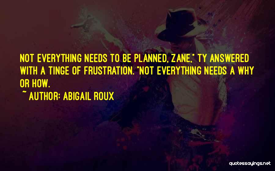 Abigail Roux Quotes: Not Everything Needs To Be Planned, Zane, Ty Answered With A Tinge Of Frustration. Not Everything Needs A Why Or
